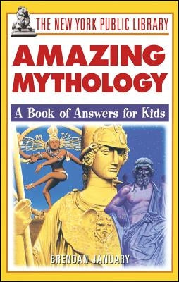 The New York Public Library Amazing Mythology: A Book of Answers for Kids by New York Public Library