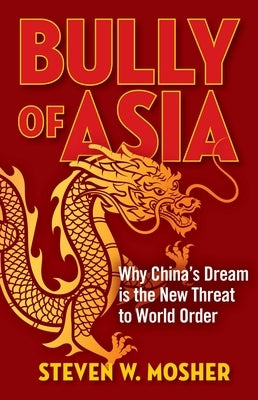Bully of Asia: Why China's Dream Is the New Threat to World Order by Mosher, Steven W.