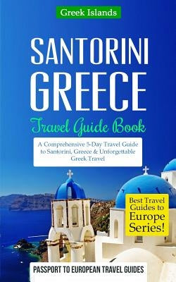 Greece: Santorini, Greece: Travel Guide Book-A Comprehensive 5-Day Travel Guide to Santorini, Greece & Unforgettable Greek Tra by Travel Guides, Passport to European