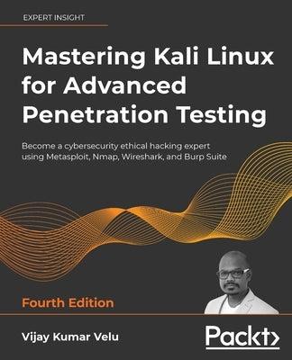 Mastering Kali Linux for Advanced Penetration Testing - Fourth Edition: Apply a proactive approach to secure your cyber infrastructure and enhance you by Velu, Vijay Kumar