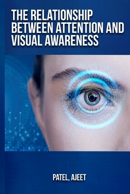The relationship between attention and visual awareness by Ajeet, Patel