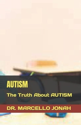 Autism: The Truth About AUTISM by Jonah, Marcello