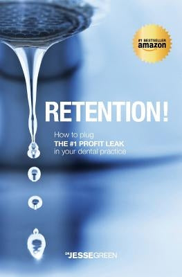 Retention!: How to plug the #1 Profit Leak in your dental practice by Green, Jesse