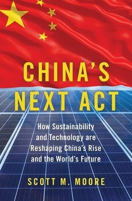 China's Next ACT: How Sustainability and Technology Are Reshaping China's Rise and the World's Future by Moore, Scott M.