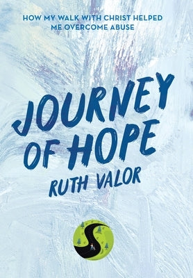 Journey of Hope: How My Walk with Christ Helped Me Overcome Abuse by Valor, Ruth