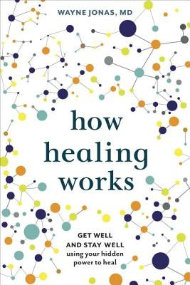 How Healing Works: Get Well and Stay Well Using Your Hidden Power to Heal by Jonas, Wayne