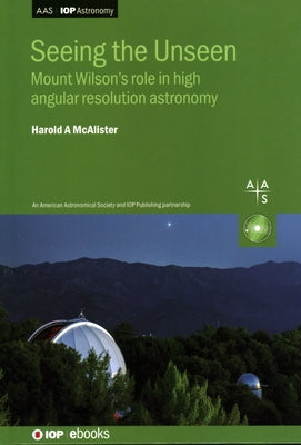 Seeing the Unseen: Mount Wilson's role in high angular resolution astronomy by McAlister, Harold A.