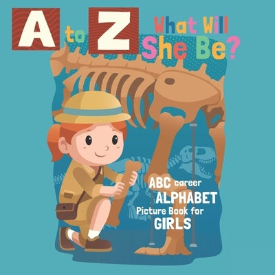 A to Z What Will She Be? ABC Career Alphabet Picture Book For Girls: Girls Can Do Anything by Bright, Annie