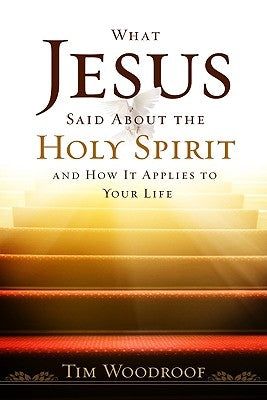 What Jesus Said about the Holy Spirit: And How It Applies to Your Life by Woodroof, Tim