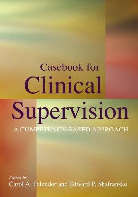 Casebook for Clinical Supervision: A Competency-Based Approach by Falender, Carol A.