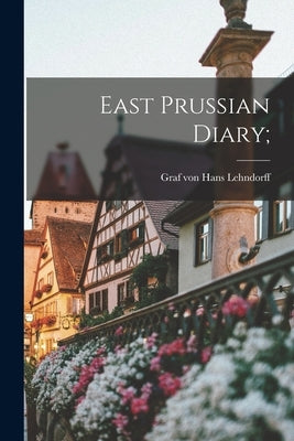 East Prussian Diary; by Lehndorff, Hans Graf Von