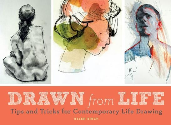 Drawn from Life: Tips and Tricks for Contemporary Life Drawing (Sketch Book, Life Drawing Guide, Gifts for Artists) by Birch, Helen