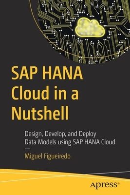 SAP Hana Cloud in a Nutshell: Design, Develop, and Deploy Data Models Using SAP Hana Cloud by Figueiredo, Miguel