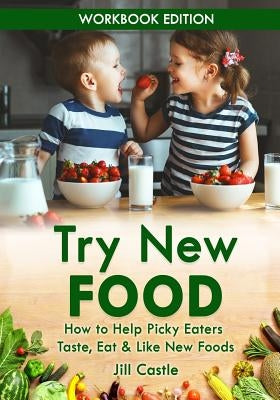 Try New Food: How to Help Picky Eaters Taste, Eat & Like New Foods by Castle, Jill