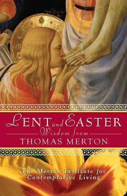 Lent and Easter Wisdom from Thomas Merton by The Merton Institute for Contemplative L