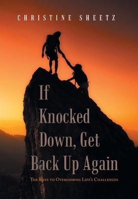 If Knocked Down, Get Back up Again: The Keys to Overcoming Life's Challenges by Sheetz, Christine