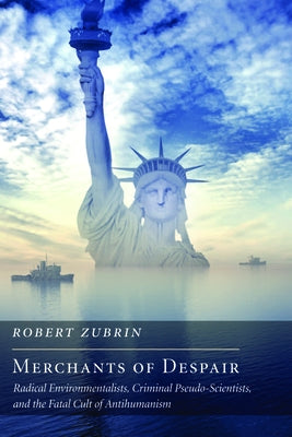 Merchants of Despair: Radical Environmentalists, Criminal Pseudo-Scientists, and the Fatal Cult of Antihumanism by Zubrin, Robert