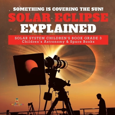 Something is Covering the Sun! Solar Eclipse Explained Solar System Children's Book Grade 3 Children's Astronomy & Space Books by Baby Professor