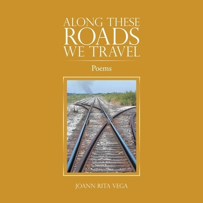 Along These Roads We Travel: Poems by Vega, Joann Rita