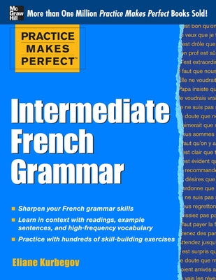 Practice Makes Perfect: Intermediate French Grammar: With 145 Exercises by Kurbegov, Eliane