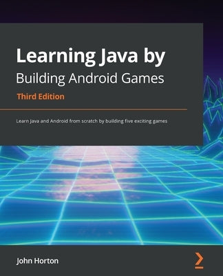 Learning Java by Building Android Games - Third Edition: Learn Java and Android from scratch by building five exciting games by Horton, John