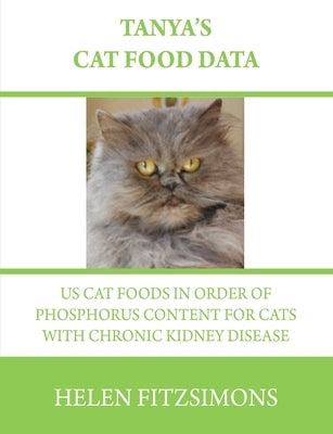 Tanya's Cat Food Data: US Foods in Order of Phosphorus Content For Cats with Chronic Kidney Disease by Fitzsimons, Helen