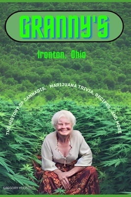 Granny's Ironton Ohio: The History of Cannabis, Marijuana Trivia, Recipes, and more by Hudson, Gregory