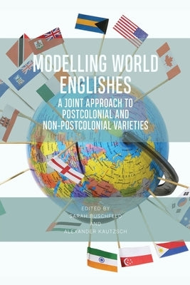 Modelling World Englishes: A Joint Approach to Postcolonial and Non-Postcolonial Varieties by Buschfeld, Sarah