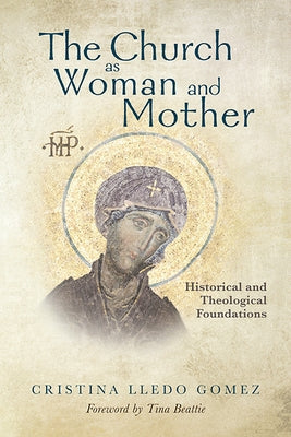The Church as Woman and Mother: Historical and Theological Foundations by Gomez, Cristina Lledo