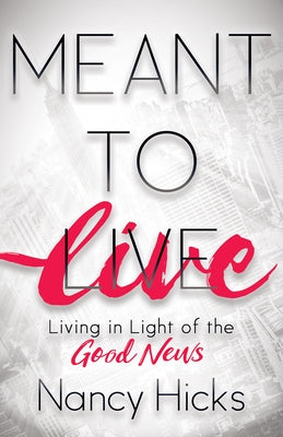 Meant to Live: Living in Light of the Good News by Hicks, Nancy