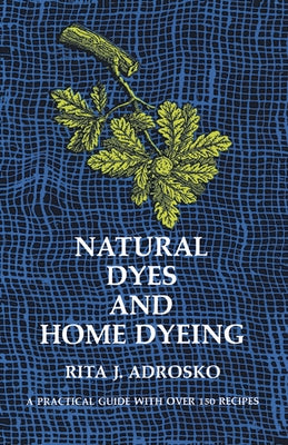 Natural Dyes and Home Dyeing by Adrosko, Rita J.