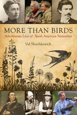 More Than Birds: Adventurous Lives of North American Naturalists by Shushkewich, Val