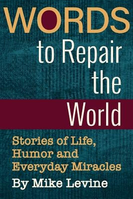 Words to Repair the World: Stories of Life, Humor and Everyday Miracles by Levine, Mike