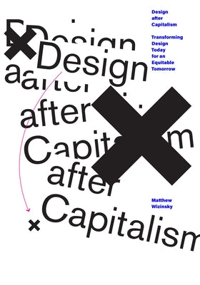 Design After Capitalism: Transforming Design Today for an Equitable Tomorrow by Wizinsky, Matthew