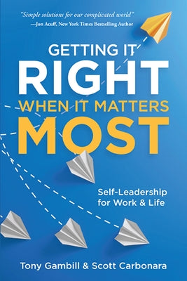 Getting It Right When It Matters Most: Self-Leadership for Work and Life by Gambill, Tony