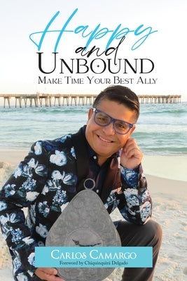 Happy and Unbound: Make Time Your Best Ally by Camargo, Carlos