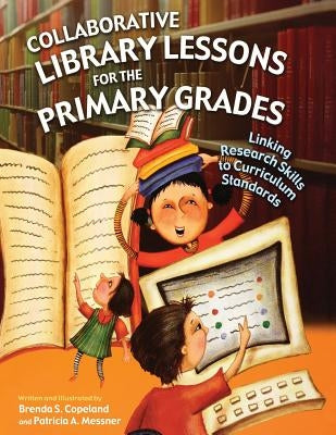 Collaborative Library Lessons for the Primary Grades: Linking Research Skills to Curriculum Standards by Copeland, Brenda S.