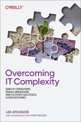 Overcoming It Complexity: Simplify Operations, Enable Innovation, and Cultivate Successful Cloud Outcomes by Atchison, Lee