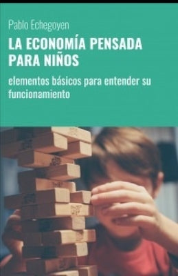 La Economía Pensada Para Niños: elementos básicos para entender su funcionamiento by Echegoyen, Pablo Marcelo