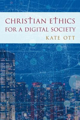 Christian Ethics for a Digital Society by Ott, Kate
