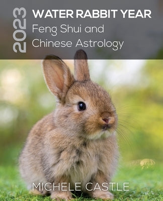 2023 Water Rabbit Year: Feng Shui and Chinese Astrology by Castle, Michele