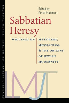 Sabbatian Heresy: Writings on Mysticism, Messianism, and the Origins of Jewish Modernity by Maciejko, Pawel