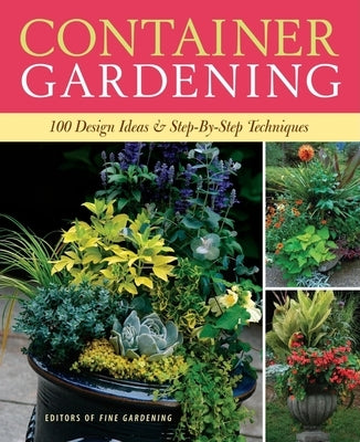 Container Gardening: 250 Design Ideas & Step-By-Step Techniques by Editors of Fine Gardening