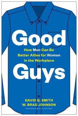 Good Guys: How Men Can Be Better Allies for Women in the Workplace by Smith, David G.