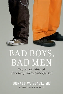 Bad Boys, Bad Men: Confronting Antisocial Personality Disorder (Sociopathy) (Revised, Updated) by Black, Donald W.