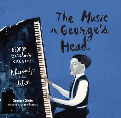 The Music in George's Head: George Gershwin Creates Rhapsody in Blue by Slade, Suzanne