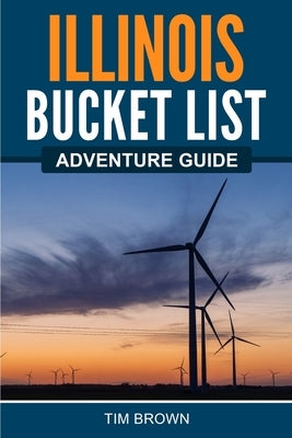 Illinois Bucket List Adventure Guide by Brown, Tim