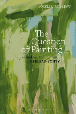 The Question of Painting: Rethinking Thought with Merleau-Ponty by Andrews, Jorella