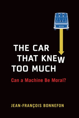 The Car That Knew Too Much: Can a Machine Be Moral? by Bonnefon, Jean-Francois