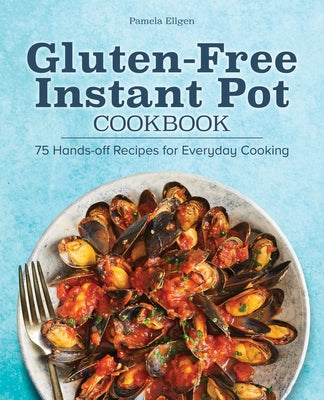 Gluten-Free Instant Pot Cookbook: 75 Hands-Off Recipes for Everyday Cooking by Ellgen, Pamela